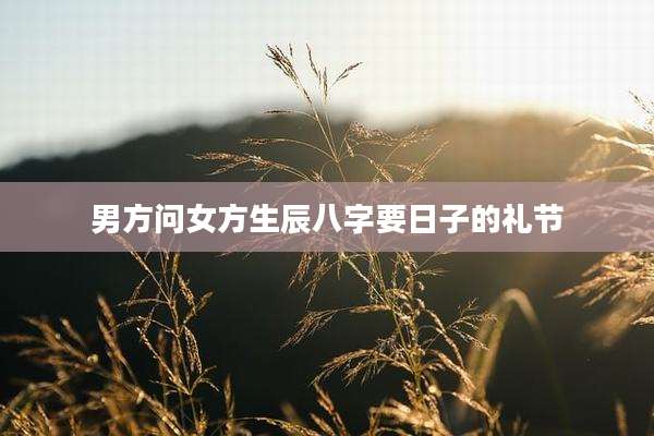 男方问女方生辰八字要日子的礼节