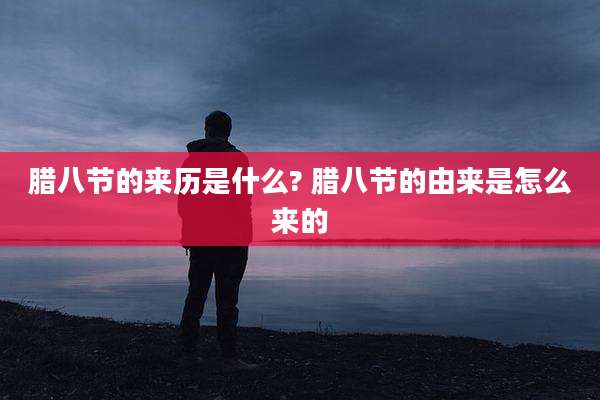 腊八节的来历是什么? 腊八节的由来是怎么来的