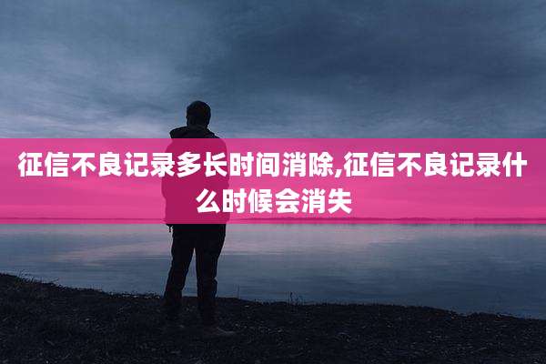 征信不良记录多长时间消除,征信不良记录什么时候会消失