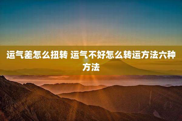运气差怎么扭转 运气不好怎么转运方法六种方法