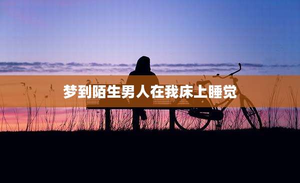 梦到陌生男人在我床上睡觉