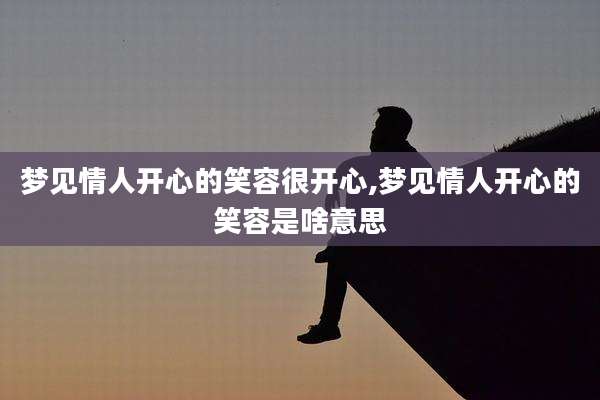 梦见情人开心的笑容很开心,梦见情人开心的笑容是啥意思