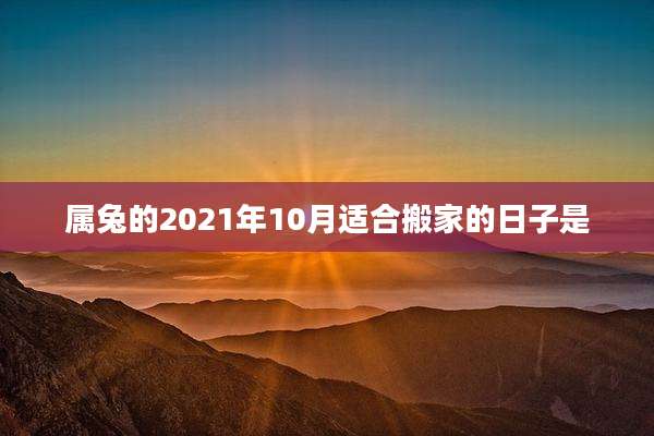 属兔的2021年10月适合搬家的日子是