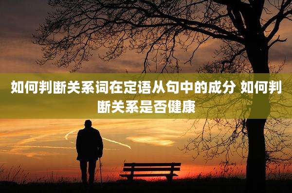 如何判断关系词在定语从句中的成分 如何判断关系是否健康