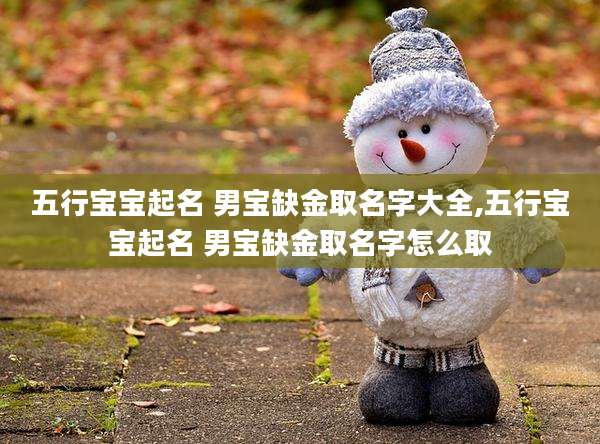 五行宝宝起名 男宝缺金取名字大全,五行宝宝起名 男宝缺金取名字怎么取