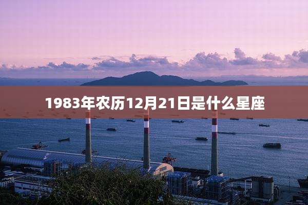 1983年农历12月21日是什么星座
