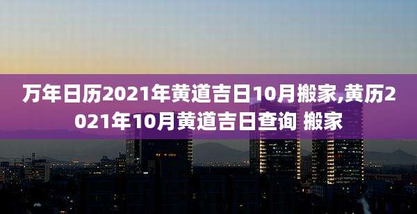 万年日历2021年黄道吉日10月搬家,黄历2021年10月黄道吉日查询 搬家