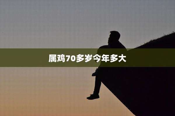 属鸡70多岁今年多大