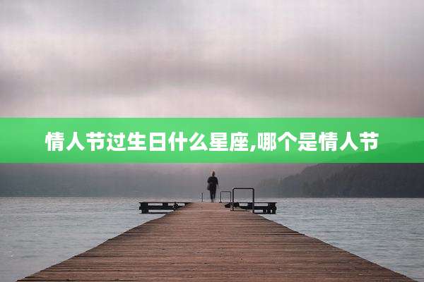 情人节过生日什么星座,哪个是情人节