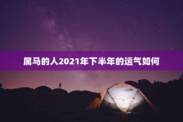 属马的人2021年下半年的运气如何