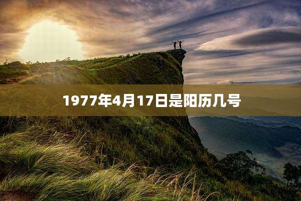 1977年4月17日是阳历几号