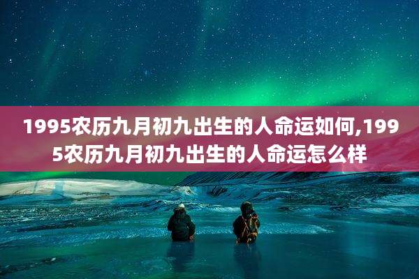 1995农历九月初九出生的人命运如何,1995农历九月初九出生的人命运怎么样