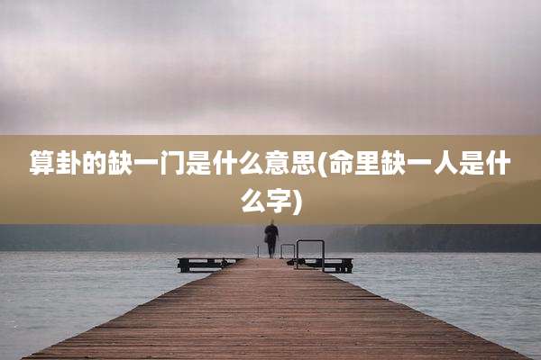 算卦的缺一门是什么意思(命里缺一人是什么字)
