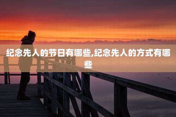 纪念先人的节日有哪些,纪念先人的方式有哪些