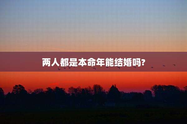 两人都是本命年能结婚吗?