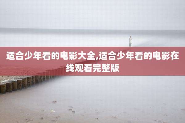 适合少年看的电影大全,适合少年看的电影在线观看完整版