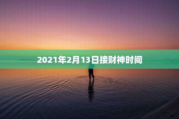 2021年2月13日接财神时间