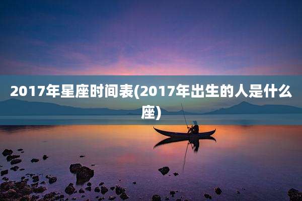 2017年星座时间表(2017年出生的人是什么座)