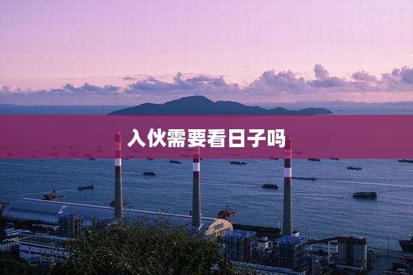 入伙需要看日子吗