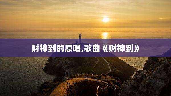 财神到的原唱,歌曲《财神到》