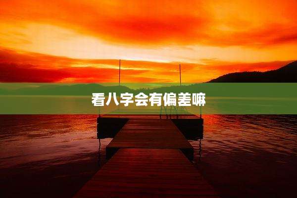看八字会有偏差嘛