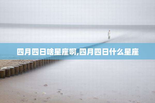 四月四日啥星座啊,四月四日什么星座