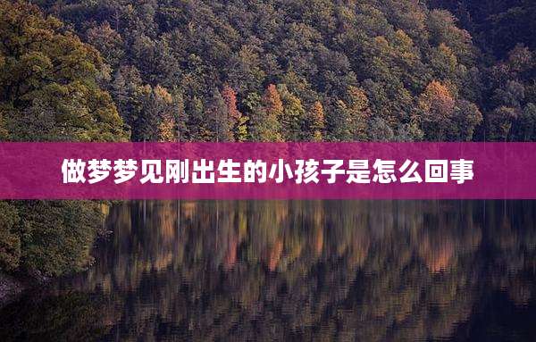 做梦梦见刚出生的小孩子是怎么回事