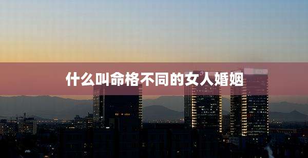 什么叫命格不同的女人婚姻