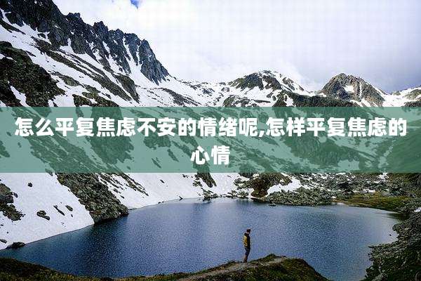 怎么平复焦虑不安的情绪呢,怎样平复焦虑的心情
