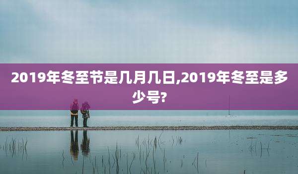 2019年冬至节是几月几日,2019年冬至是多少号?