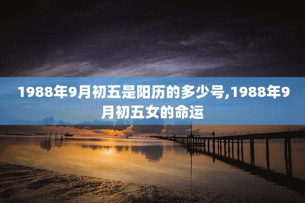 1988年9月初五是阳历的多少号,1988年9月初五女的命运
