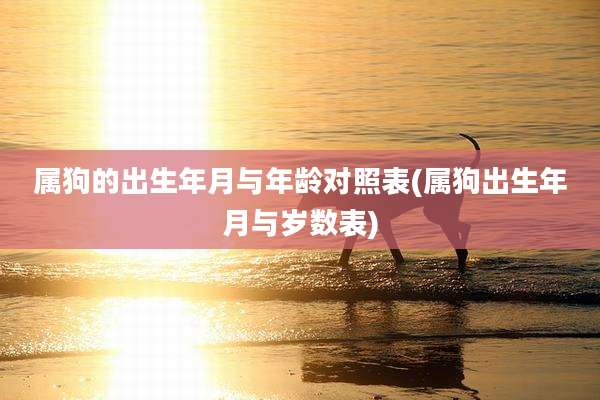 属狗的出生年月与年龄对照表(属狗出生年月与岁数表)