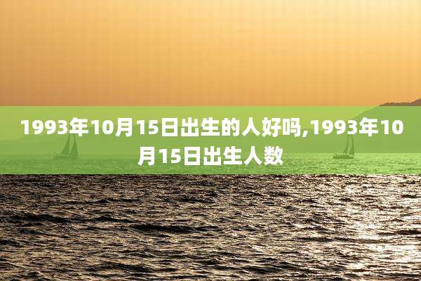 1993年10月15日出生的人好吗,1993年10月15日出生人数