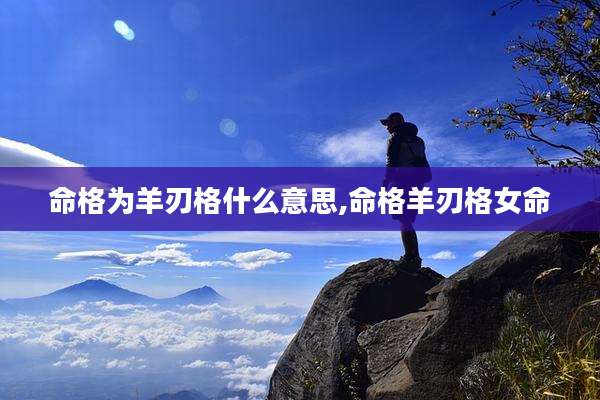 命格为羊刃格什么意思,命格羊刃格女命