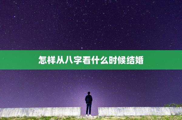 怎样从八字看什么时候结婚