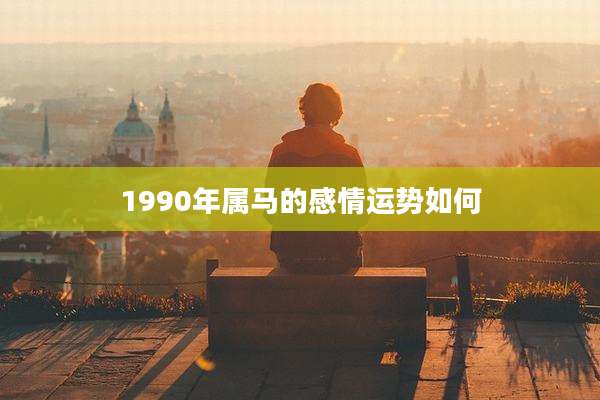 1990年属马的感情运势如何