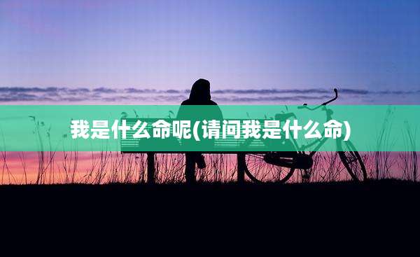 我是什么命呢(请问我是什么命)