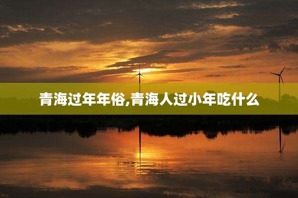 青海过年年俗,青海人过小年吃什么