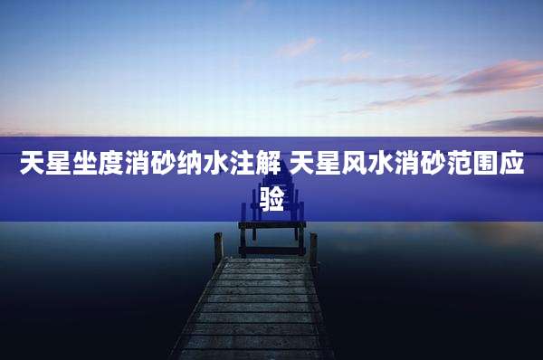 天星坐度消砂纳水注解 天星风水消砂范围应验