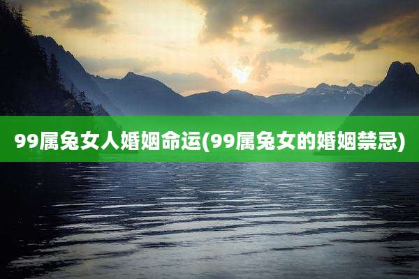 99属兔女人婚姻命运(99属兔女的婚姻禁忌)