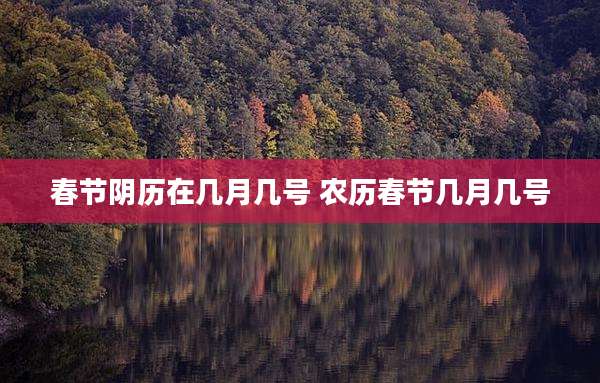 春节阴历在几月几号 农历春节几月几号