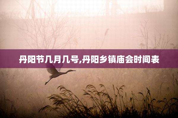 丹阳节几月几号,丹阳乡镇庙会时间表
