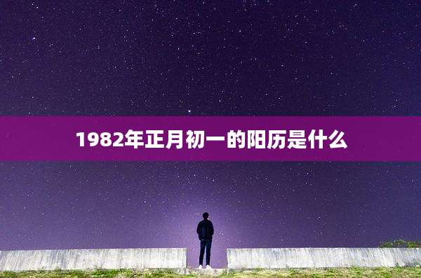 1982年正月初一的阳历是什么