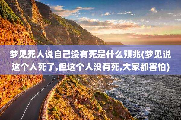 梦见死人说自己没有死是什么预兆(梦见说这个人死了,但这个人没有死,大家都害怕)