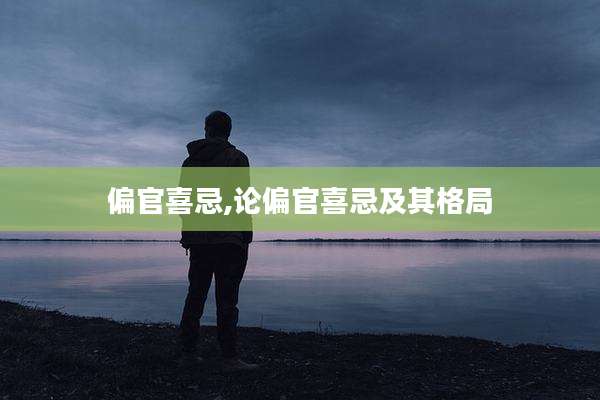 偏官喜忌,论偏官喜忌及其格局