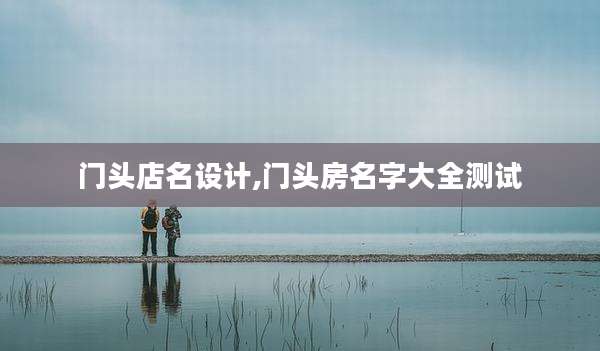 门头店名设计,门头房名字大全测试