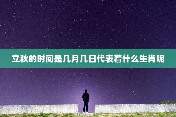 立秋的时间是几月几日代表着什么生肖呢