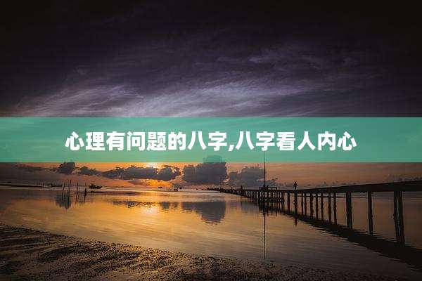 心理有问题的八字,八字看人内心