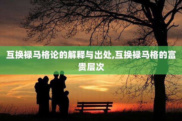 互换禄马格论的解释与出处,互换禄马格的富贵层次