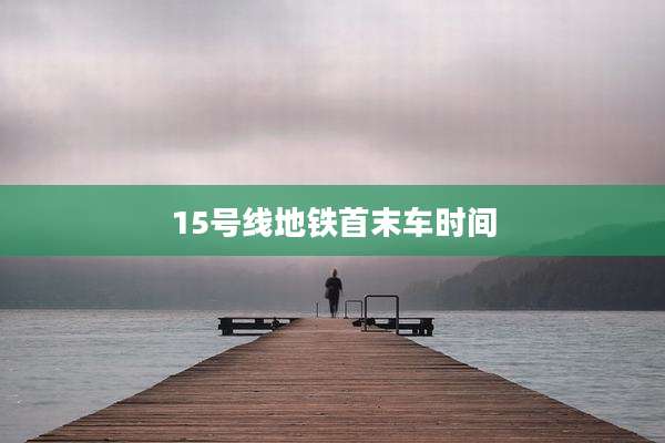 15号线地铁首末车时间